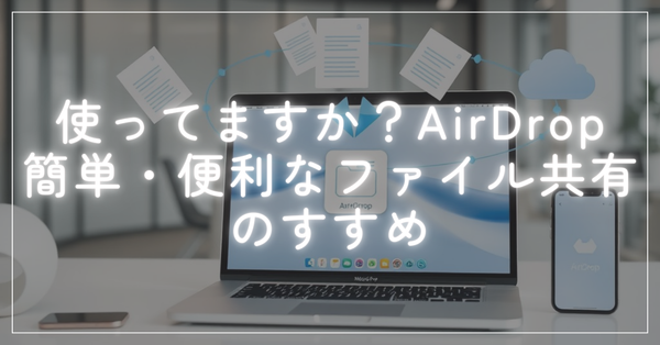 AirDrop完全ガイド：Mac・iPhoneでファイルを瞬時に共有！